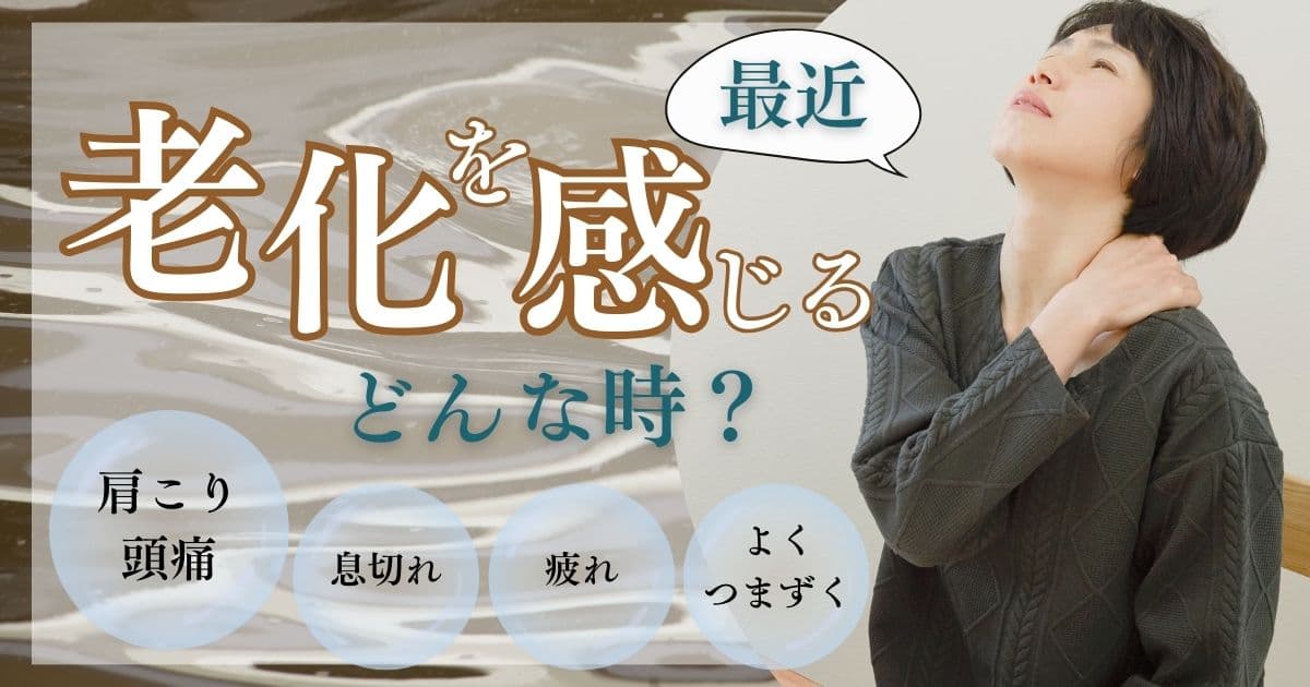 最近老化を感じる時はどんな時？