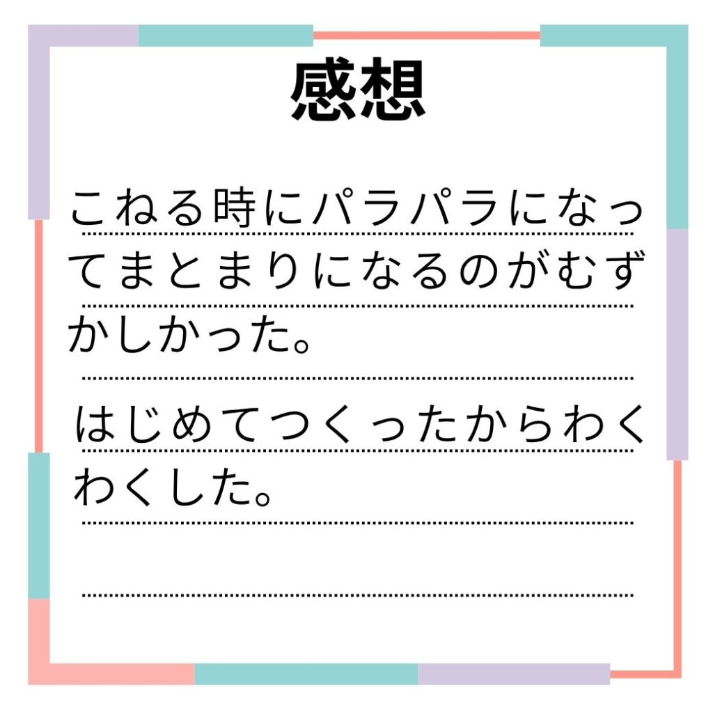 感想
こねる時にパラパラになってまとまりになるのがむずかしかった。