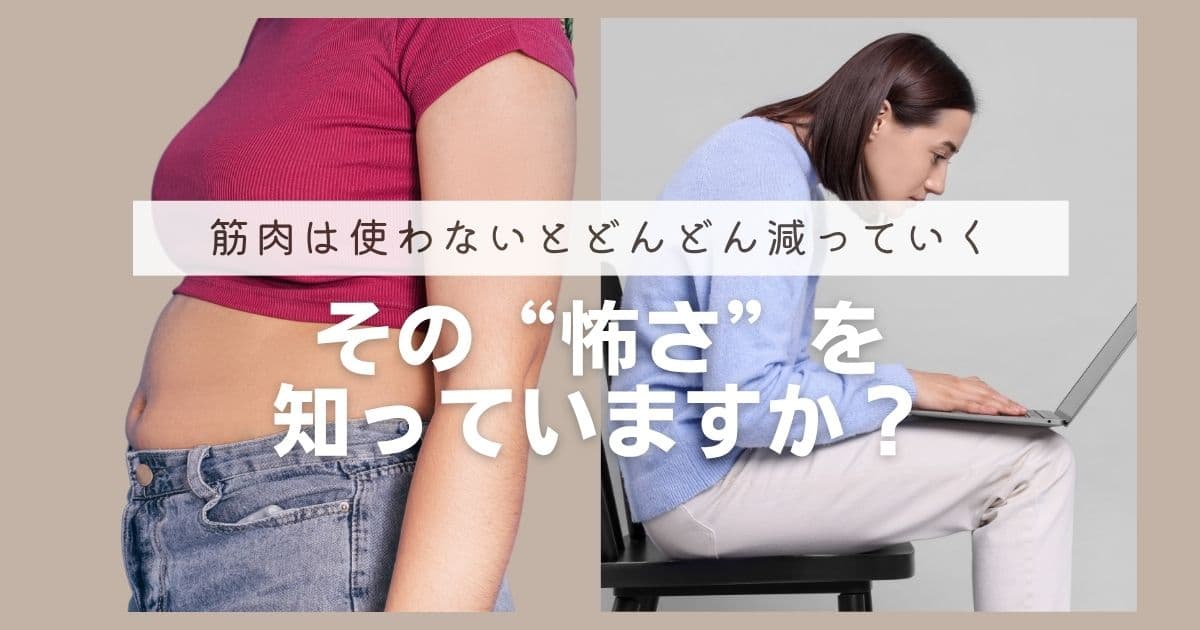 筋肉は使わないとどんどん減っていく…その“怖さ”を知っていますか？